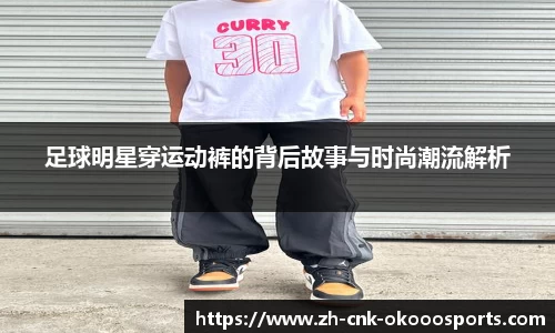足球明星穿运动裤的背后故事与时尚潮流解析